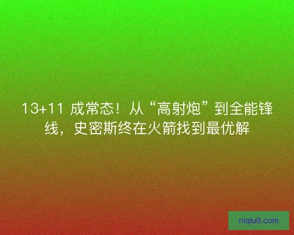 13+11 成常态！从 “高射炮” 到全能锋线，史密斯终在火箭找到最优解
