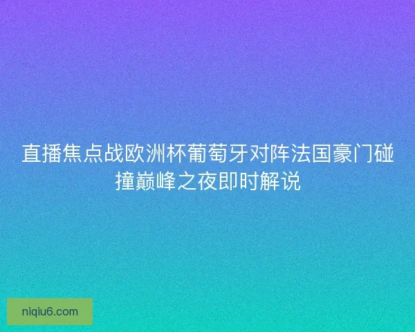 直播焦点战欧洲杯葡萄牙对阵法国豪门碰撞巅峰之夜即时解说