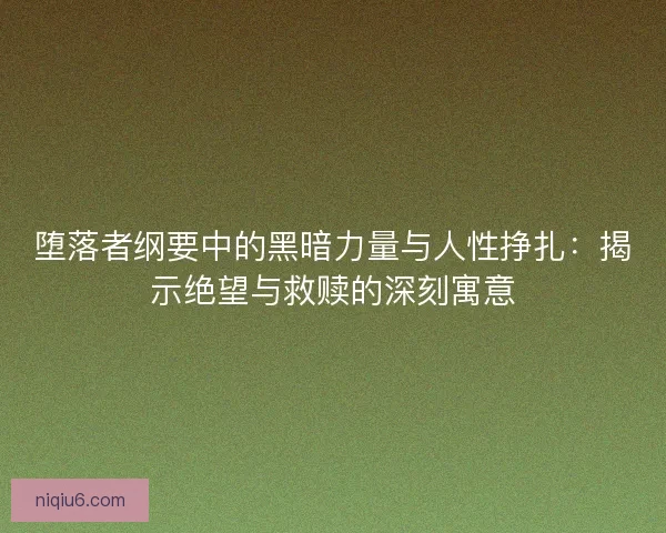 堕落者纲要中的黑暗力量与人性挣扎：揭示绝望与救赎的深刻寓意