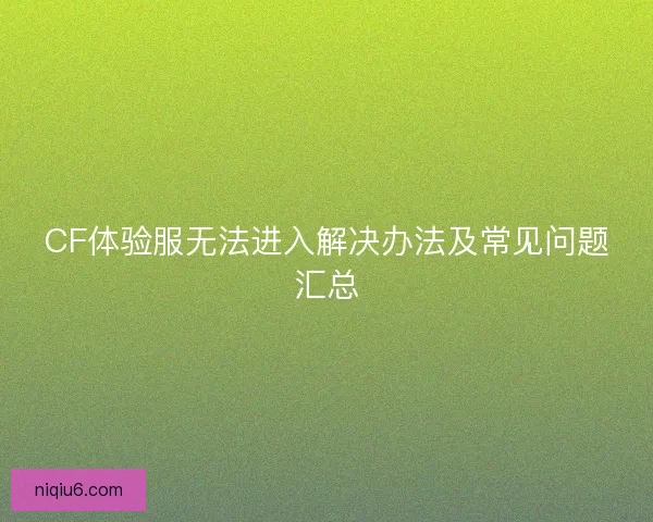 CF体验服无法进入解决办法及常见问题汇总