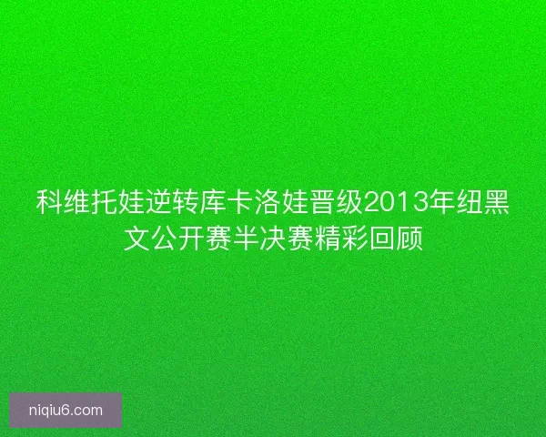 科维托娃逆转库卡洛娃晋级2013年纽黑文公开赛半决赛精彩回顾 科维托娃逆转库卡洛娃晋级2013年纽黑文公开赛半决赛精彩回顾