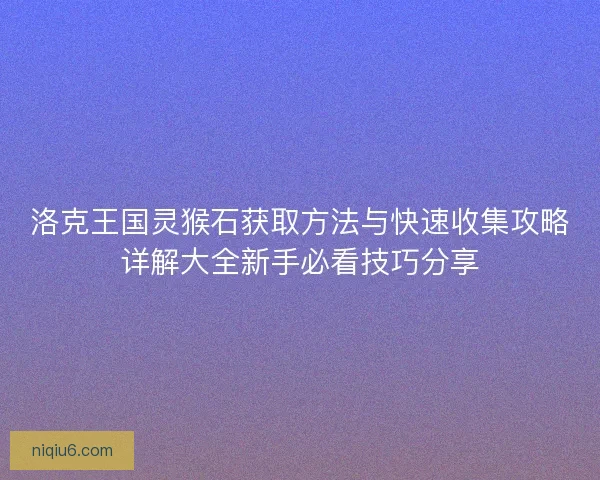 洛克王国灵猴石获取方法与快速收集攻略详解大全新手必看技巧分享
