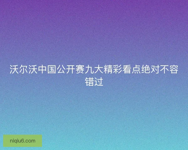 沃尔沃中国公开赛九大精彩看点绝对不容错过