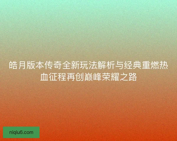 皓月版本传奇全新玩法解析与经典重燃热血征程再创巅峰荣耀之路