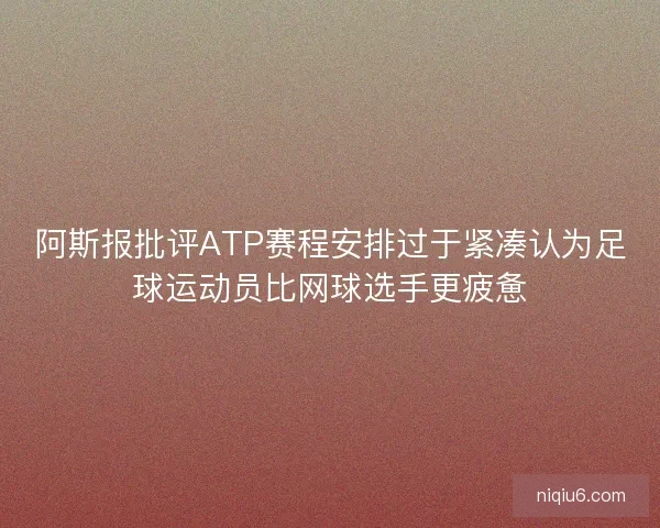 阿斯报批评ATP赛程安排过于紧凑认为足球运动员比网球选手更疲惫