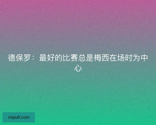 德保罗：最好的比赛总是梅西在场时为中心