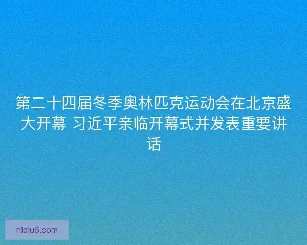 第二十四届冬季奥林匹克运动会在北京盛大开幕 习近平亲临开幕式并发表重要讲话