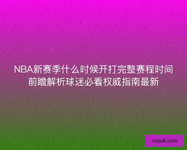 NBA新赛季什么时候开打完整赛程时间前瞻解析球迷必看权威指南最新