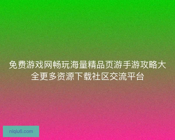 免费游戏网畅玩海量精品页游手游攻略大全更多资源下载社区交流平台