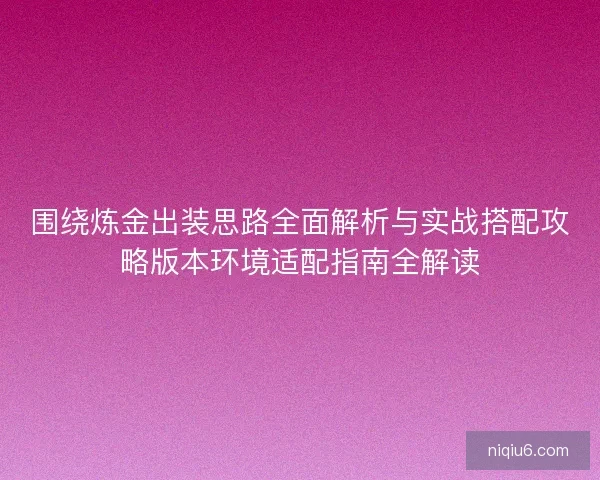 围绕炼金出装思路全面解析与实战搭配攻略版本环境适配指南全解读