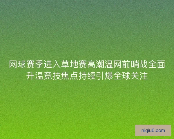 网球赛季进入草地赛高潮温网前哨战全面升温竞技焦点持续引爆全球关注